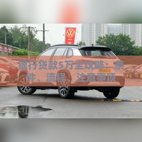 银行贷款5万全攻略：条件、流程、注意事项