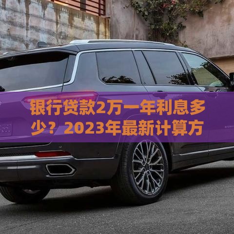 银行贷款2万一年利息多少？2023年最新计算方式解析