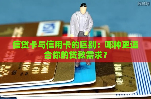 信贷卡与信用卡的区别：哪种更适合你的贷款需求？