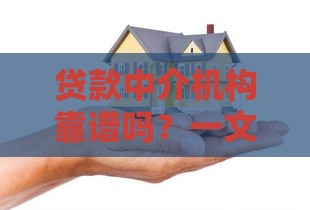 贷款中介机构靠谱吗？一文读懂如何高效选择专业服务