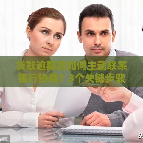 贷款逾期后如何主动联系银行协商？3个关键步骤解决还款难题