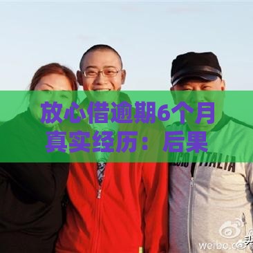 放心借逾期6个月真实经历：后果、协商与自救指南