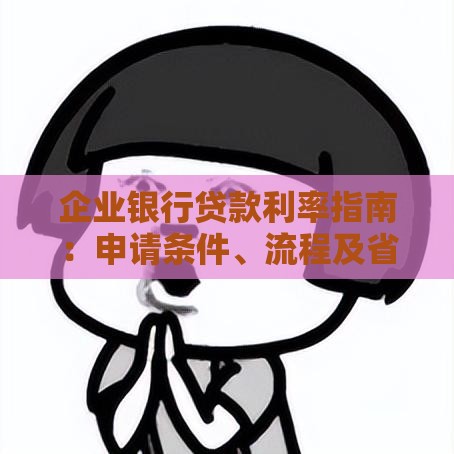 企业银行贷款利率指南：申请条件、流程及省钱技巧