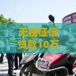 无视征信贷款10万是真的吗？揭秘真实风险与合法渠道