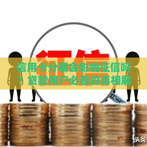 信用卡分期会影响征信吗？贷款用户必看的真相解析