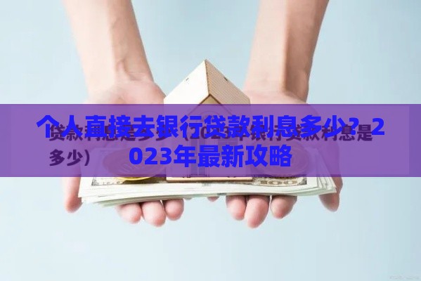 个人直接去银行贷款利息多少？2023年最新攻略