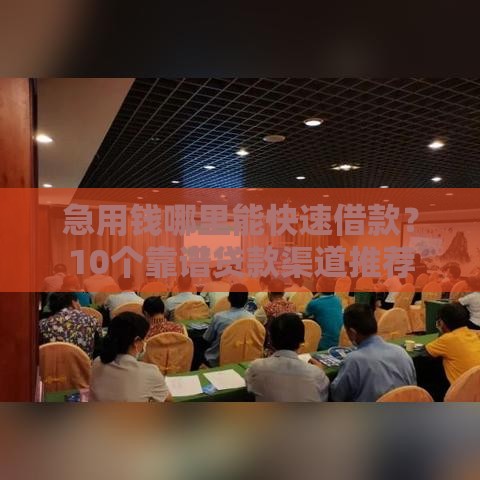 急用钱哪里能快速借款？10个靠谱贷款渠道推荐