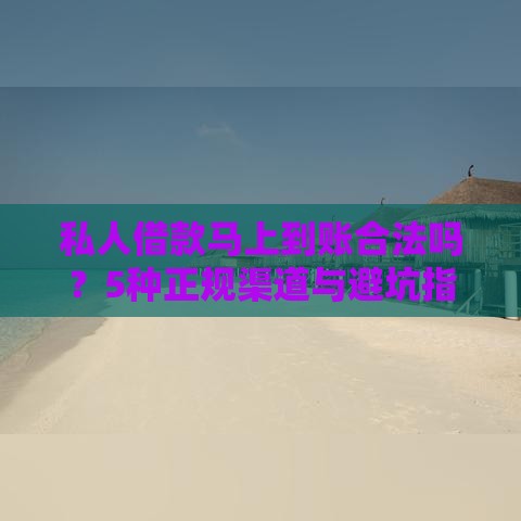 私人借款马上到账合法吗？5种正规渠道与避坑指南