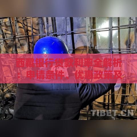 西藏银行贷款利率全解析：申请条件、优惠政策及省钱技巧
