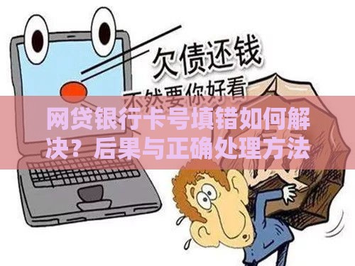 网贷银行卡号填错如何解决？后果与正确处理方法一览