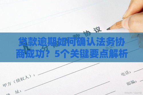 贷款逾期如何确认法务协商成功?5个关键要点解析 贷款逾期如何确认法务协商成功?5个关键要点解析
