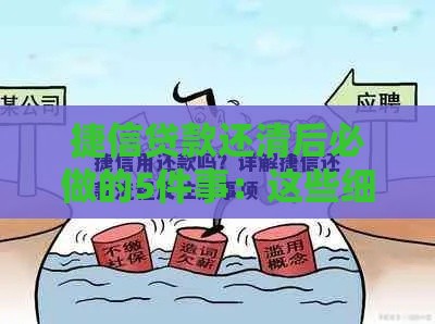 捷信贷款还清后必做的5件事：这些细节别忽略！