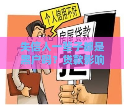 失信人一辈子都是黑户吗？贷款影响与信用恢复全解析