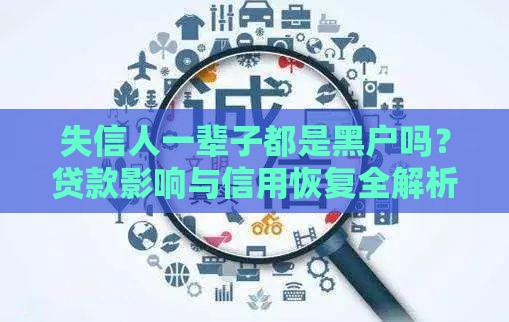失信人一辈子都是黑户吗？贷款影响与信用恢复全解析