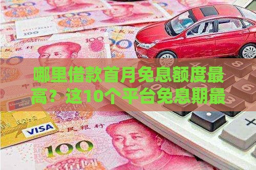 哪里借款首月免息额度最高？这10个平台免息期最长对比