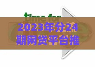 2023年分24期网贷平台推荐  灵活分期方案盘点