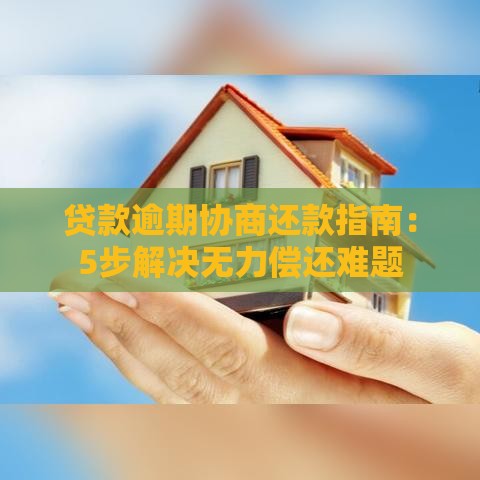 贷款逾期协商还款指南：5步解决无力偿还难题