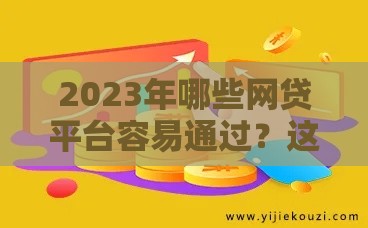2023年哪些网贷平台容易通过？这10个审核快、门槛低