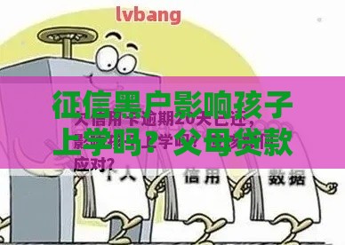 征信黑户影响孩子上学吗？父母贷款不良记录后果解析