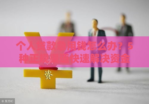 个人贷款急用钱怎么办?5种正规渠道快速解决资金难题 个人贷款急用钱怎么办?5种正规渠道快速解决资金难题