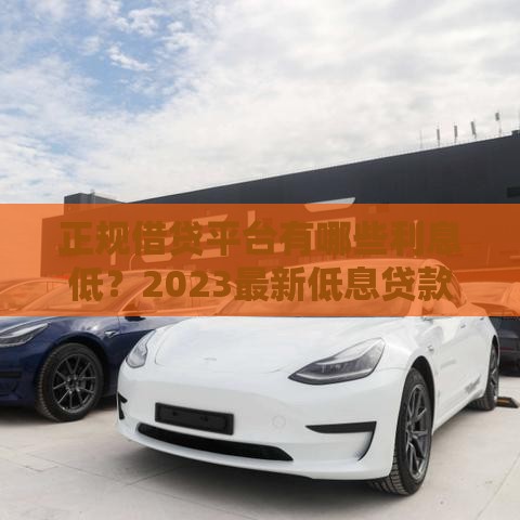 正规借贷平台有哪些利息低？2023最新低息贷款推荐
