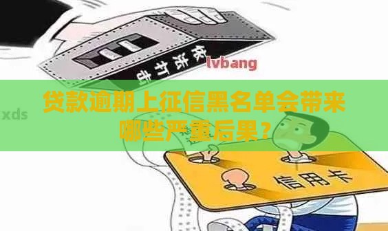贷款逾期上征信黑名单会带来哪些严重后果？