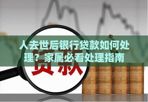 人去世后银行贷款如何处理？家属必看处理指南