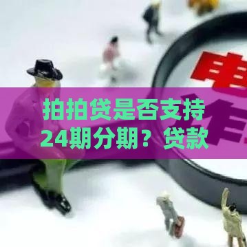 拍拍贷是否支持24期分期？贷款期限选择及还款方案全解析