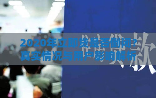 2020年立即贷是否倒闭？真实情况与用户影响解析