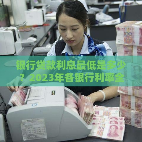 银行贷款利息最低是多少？2023年各银行利率全解析