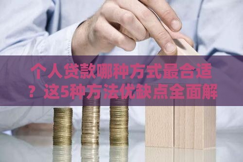 个人贷款哪种方式最合适？这5种方法优缺点全面解析
