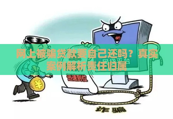 网上被骗贷款要自己还吗？真实案例解析责任归属