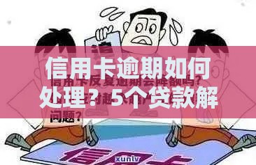 信用卡逾期如何处理？5个贷款解决方案避免信用危机