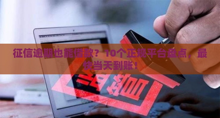 征信逾期也能借款？10个正规平台盘点，最快当天到账！