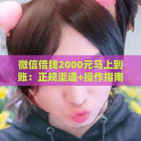 微信借钱2000元马上到账：正规渠道+操作指南+避坑攻略
