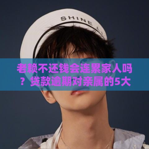 老赖不还钱会连累家人吗？贷款逾期对亲属的5大影响