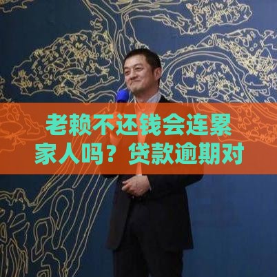 老赖不还钱会连累家人吗？贷款逾期对亲属的5大影响