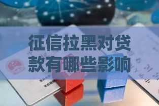 征信拉黑对贷款有哪些影响？这5大后果必须了解