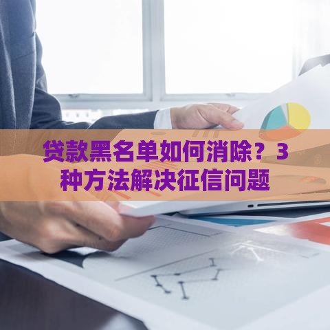 贷款黑名单如何消除？3种方法解决征信问题