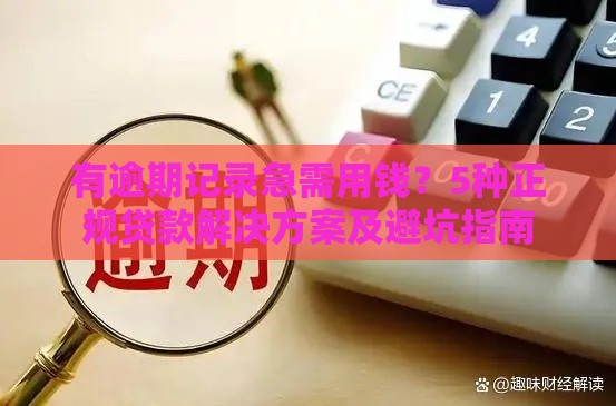 有逾期记录急需用钱？5种正规贷款解决方案及避坑指南