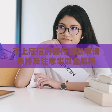 不上征信的银行贷款申请条件及注意事项全解析