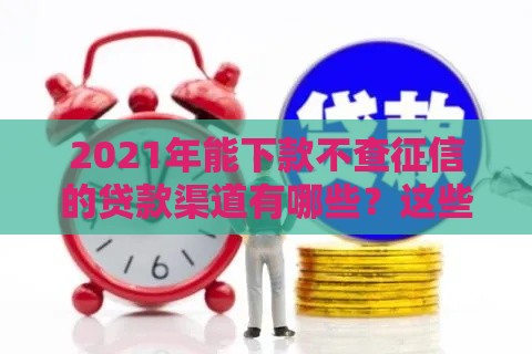 2021年能下款不查征信的贷款渠道有哪些？这些平台或许能帮到你！