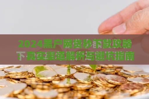 2024黑户网贷秒下款攻略：真实渠道解析与避坑指南