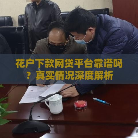 花户下款网贷平台靠谱吗？真实情况深度解析