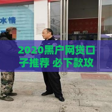2020黑户网贷口子推荐 必下款攻略及风险解析