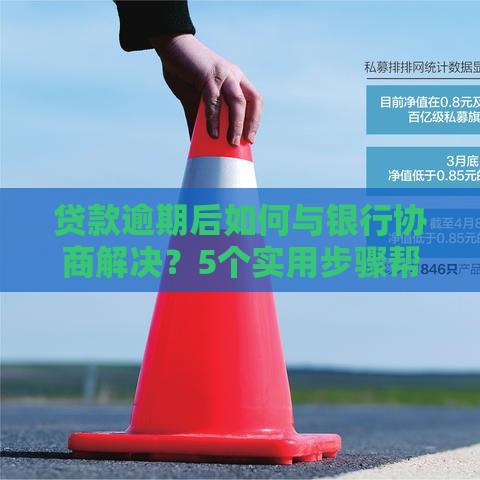 贷款逾期后如何与银行协商解决？5个实用步骤帮你止损
