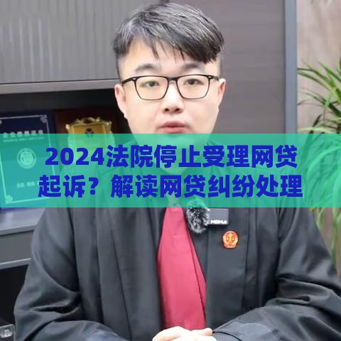 2024法院停止受理网贷起诉？解读网贷纠纷处理新规与应对策略