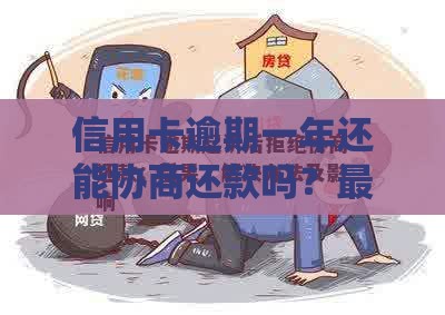信用卡逾期一年还能协商还款吗？最新解决方案解析