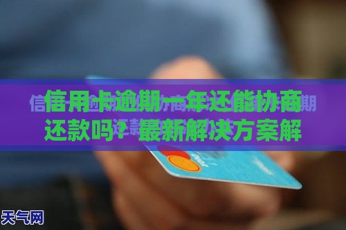 信用卡逾期一年还能协商还款吗？最新解决方案解析