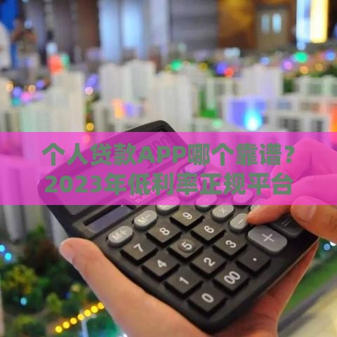 个人贷款APP哪个靠谱？2023年低利率正规平台推荐